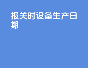 报关时设备生产日期
