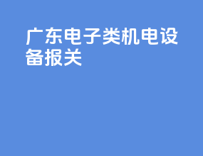 广东电子类机电设备报关