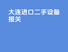 大连进口二手设备报关