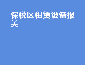 保税区租赁设备报关