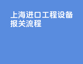 上海进口工程设备报关流程