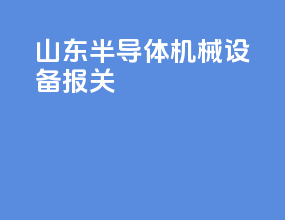 山东半导体机械设备报关