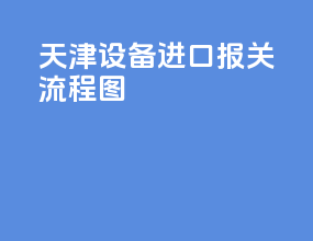 天津设备进口报关流程图