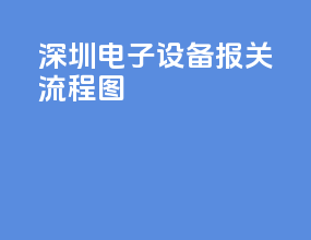 深圳电子设备报关流程图