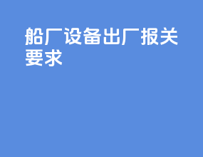 船厂 设备出厂报关要求