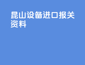 昆山设备进口报关资料