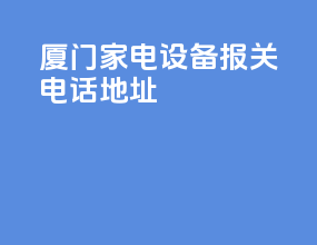 厦门家电设备报关电话地址