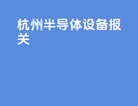 杭州半导体设备报关