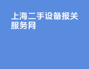 上海二手设备报关服务网