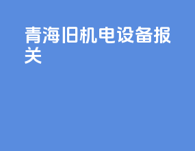 青海旧机电设备报关
