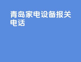 青岛家电设备报关电话