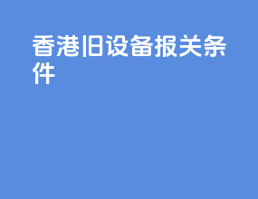 香港旧设备报关条件