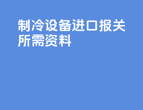 制冷设备进口报关所需资料