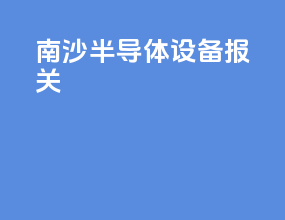 南沙半导体设备报关