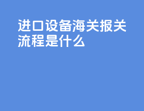 进口设备海关报关流程是什么
