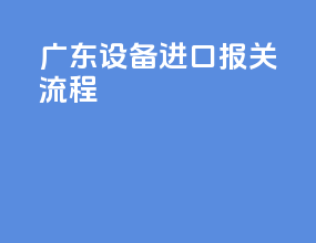 广东设备进口报关流程