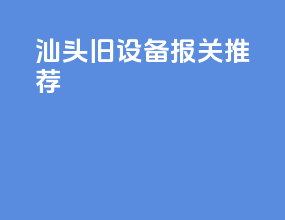 汕头旧设备报关推荐