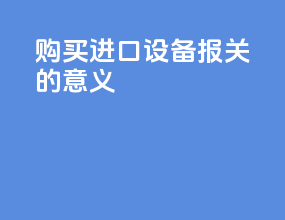 购买进口设备报关的意义