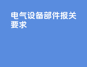 电气设备部件报关要求