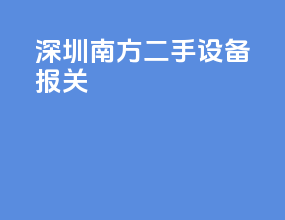 深圳南方二手设备报关