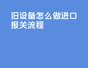 旧设备怎么做进口报关流程