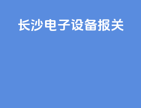长沙电子设备报关