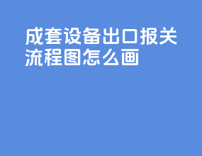 成套设备出口报关流程图怎么画