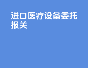 进口医疗设备委托报关