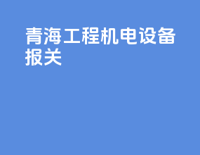 青海工程机电设备报关
