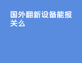 国外翻新设备能报关么