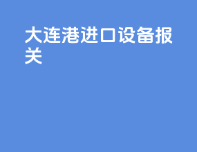 大连港进口设备报关