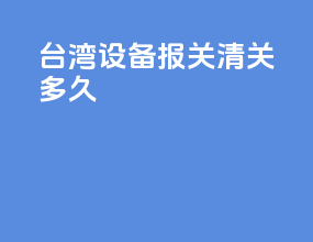 台湾设备报关清关多久