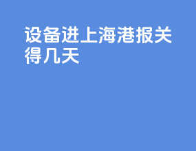 设备进上海港报关得几天
