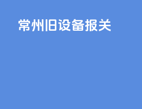 常州旧设备报关
