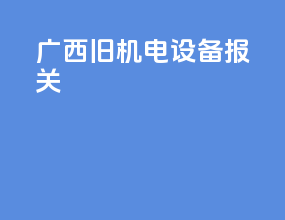广西旧机电设备报关