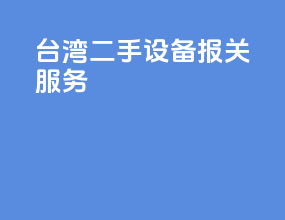 台湾二手设备报关服务