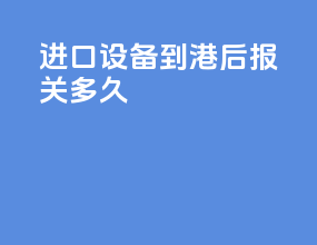 进口设备到港后报关多久