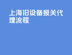 上海旧设备报关代理流程