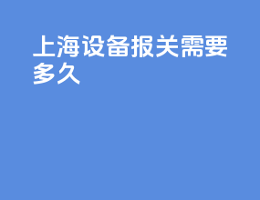 上海设备报关需要多久