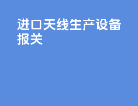 进口天线生产设备报关