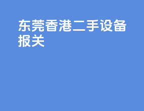 东莞香港二手设备报关