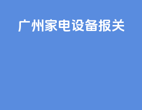 广州家电设备报关