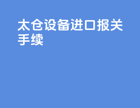 太仓设备进口报关手续
