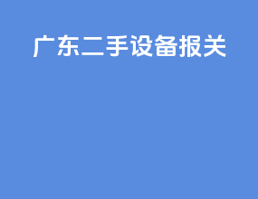 广东二手设备报关