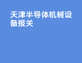 天津半导体机械设备报关