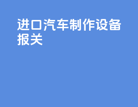 进口汽车制作设备报关