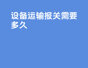 设备运输报关需要多久