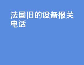 法国旧的设备报关电话