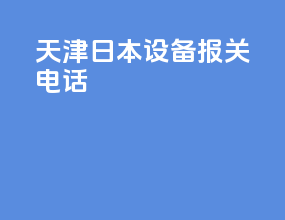 天津日本设备报关电话
