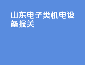 山东电子类机电设备报关